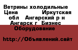 Ветрины холодильные › Цена ­ 20 000 - Иркутская обл., Ангарский р-н, Ангарск г. Бизнес » Оборудование   